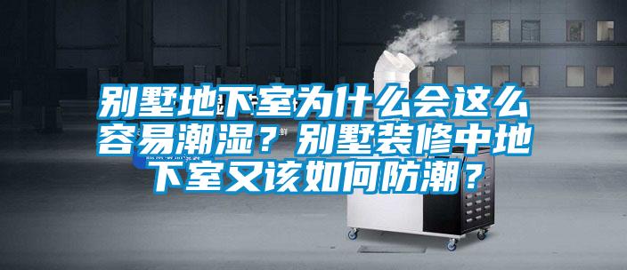 别墅地下室为什么会这么容易潮湿？别墅装修中地下室又该如何防潮？