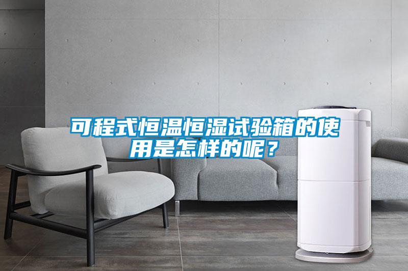 可程式恒温恒湿试验箱的使用是怎样的呢？