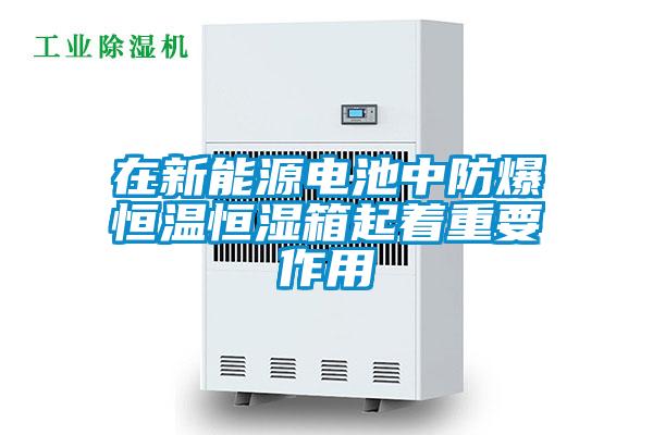 在新能源电池中防爆恒温恒湿箱起着重要作用