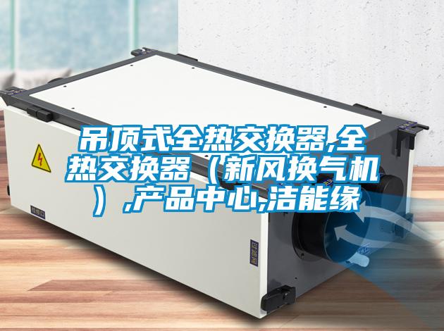 吊顶式全热交换器,全热交换器（新风换气机）,名贯彩票,洁能缘