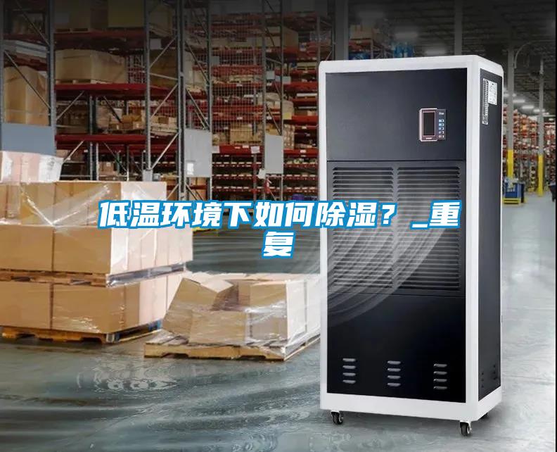 低温环境下如何除湿？_重复