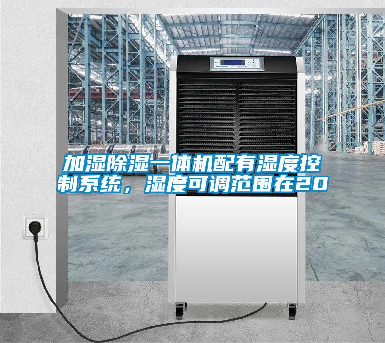 加湿除湿一体机配有湿度控制系统，湿度可调范围在20