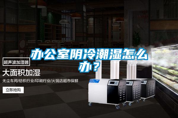 办公室阴冷潮湿怎么办？