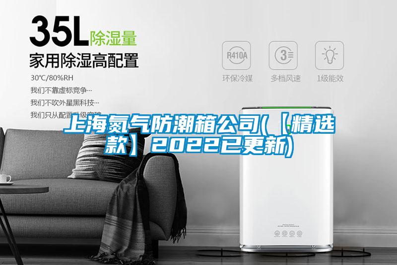 上海氮气防潮箱公司(【精选款】2022已更新)