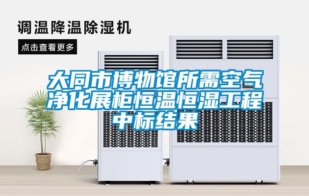 大同市博物馆所需空气净化展柜恒温恒湿工程中标结果