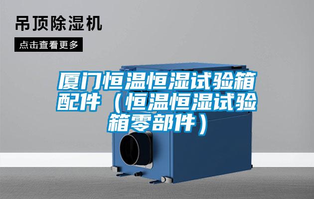 厦门恒温恒湿试验箱配件（恒温恒湿试验箱零部件）