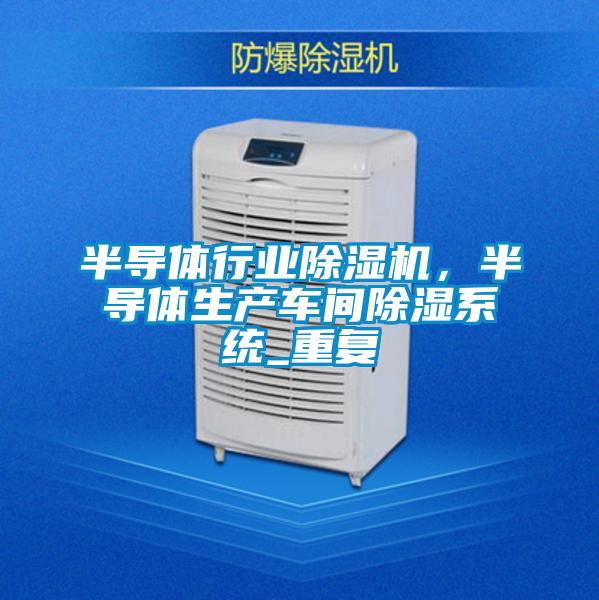 半导体行业除湿机，半导体生产车间除湿系统_重复