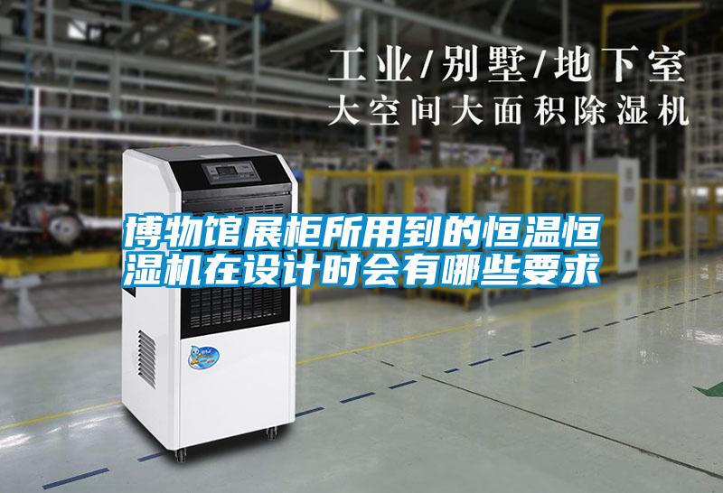 博物馆展柜所用到的恒温恒湿机在设计时会有哪些要求