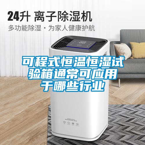 可程式恒温恒湿试验箱通常可应用于哪些行业