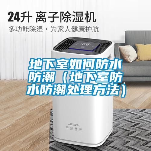 地下室如何防水防潮（地下室防水防潮处理方法）