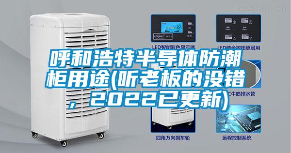 呼和浩特半导体防潮柜用途(听老板的没错，2022已更新)
