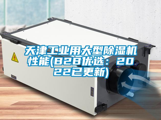 天津工业用大型除湿机性能(B2B优选：2022已更新)