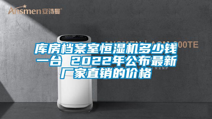 库房档案室恒湿机多少钱一台 2022年公布最新厂家直销的价格
