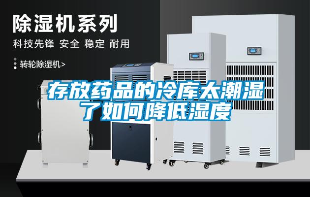 存放药品的冷库太潮湿了如何降低湿度