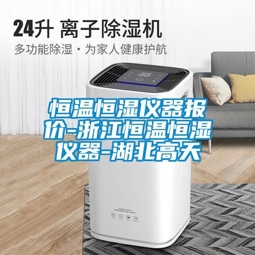恒温恒湿仪器报价-浙江恒温恒湿仪器-湖北高天