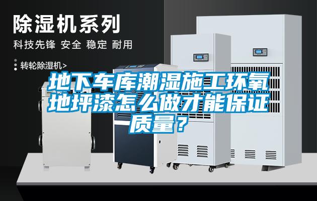 地下车库潮湿施工环氧地坪漆怎么做才能保证质量？
