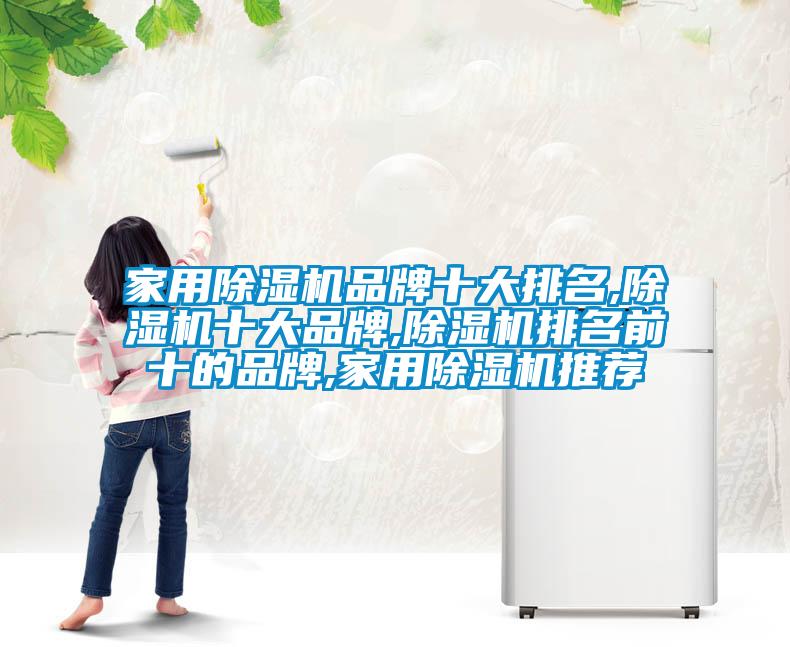 家用除湿机品牌十大排名,除湿机十大品牌,除湿机排名前十的品牌,家用除湿机推荐