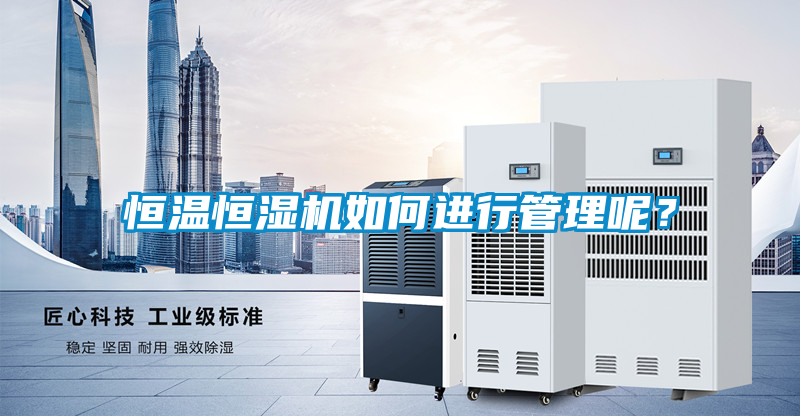 恒温恒湿机如何进行管理呢？