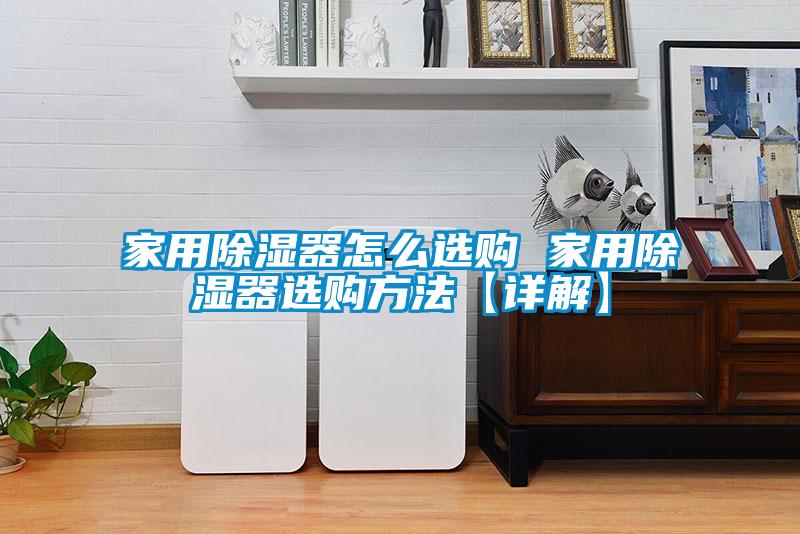 家用除湿器怎么选购 家用除湿器选购方法【详解】