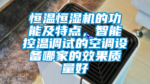 恒温恒湿机的功能及特点，智能控温调试的空调设备哪家的效果质量好