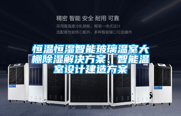 恒温恒湿智能玻璃温室大棚除湿解决方案、智能温室设计建造方案