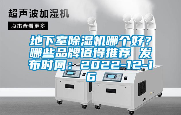 地下室除湿机哪个好？哪些品牌值得推荐 发布时间：2022-12-16