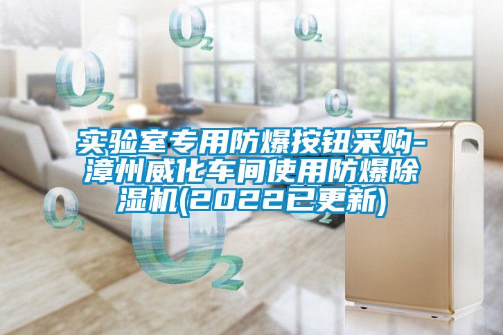 实验室专用防爆按钮采购-漳州威化车间使用防爆除湿机(2022已更新)