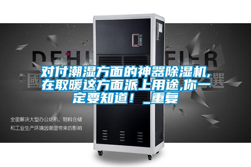 对付潮湿方面的神器除湿机,在取暖这方面派上用途,你一定要知道！_重复