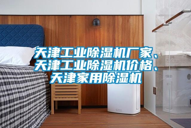 天津工业除湿机厂家、天津工业除湿机价格、天津家用除湿机