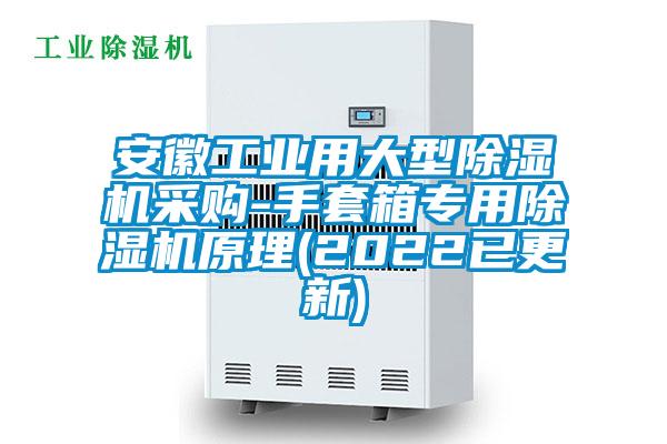 安徽工业用大型除湿机采购-手套箱专用除湿机原理(2022已更新)