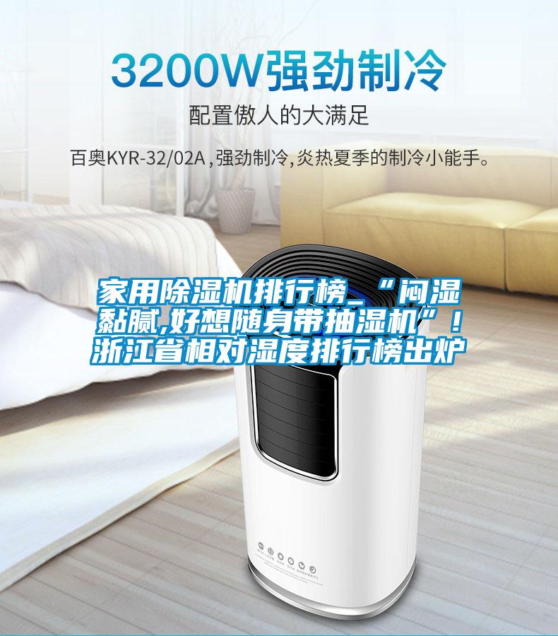 家用除湿机排行榜_“闷湿黏腻,好想随身带抽湿机”!浙江省相对湿度排行榜出炉