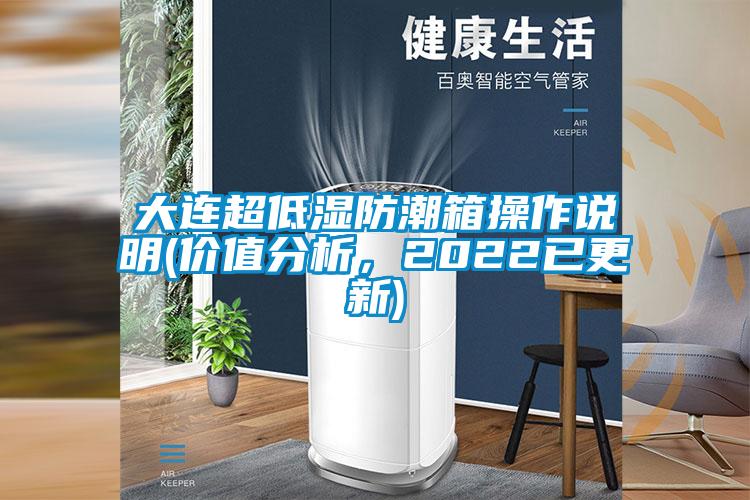 大连超低湿防潮箱操作说明(价值分析，2022已更新)