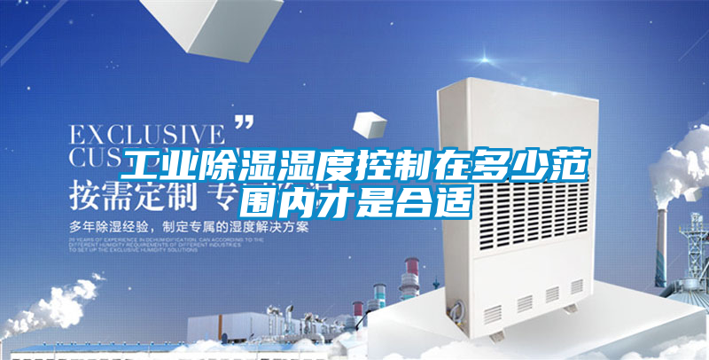 工业除湿湿度控制在多少范围内才是合适