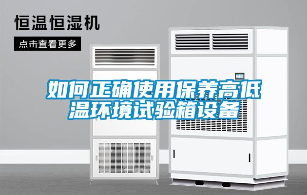 如何正确使用保养高低温环境试验箱设备