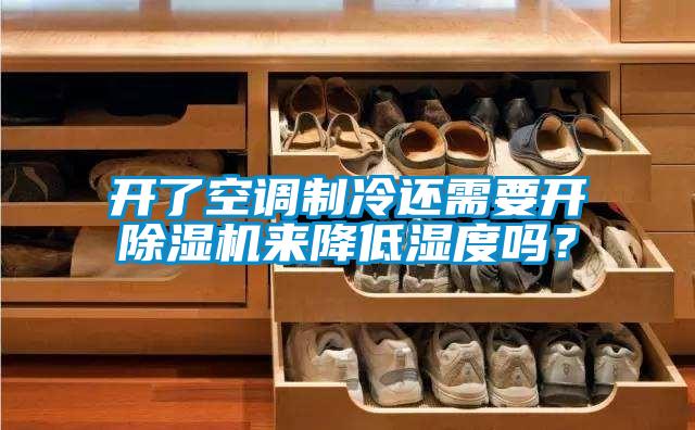 开了空调制冷还需要开除湿机来降低湿度吗？