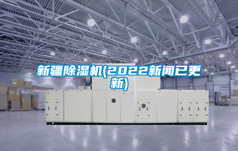 新疆除湿机(2022新闻已更新)