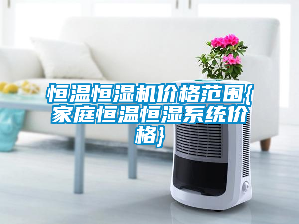 恒温恒湿机价格范围{家庭恒温恒湿系统价格}