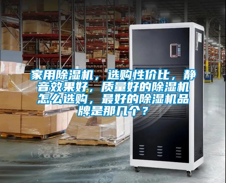 家用除湿机，选购性价比，静音效果好，质量好的除湿机怎么选购，最好的除湿机品牌是那几个？