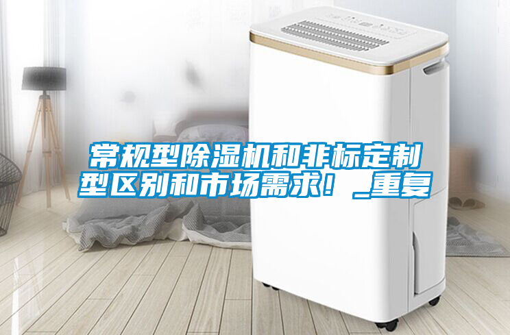 常规型除湿机和非标定制型区别和市场需求！_重复