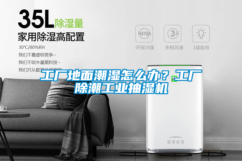 工厂地面潮湿怎么办？工厂除潮工业抽湿机