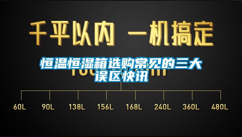 恒温恒湿箱选购常见的三大误区快讯