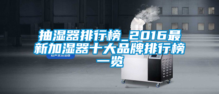 抽湿器排行榜_2016最新加湿器十大品牌排行榜一览