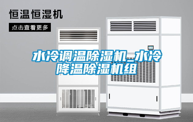 水冷调温除湿机_水冷降温除湿机组
