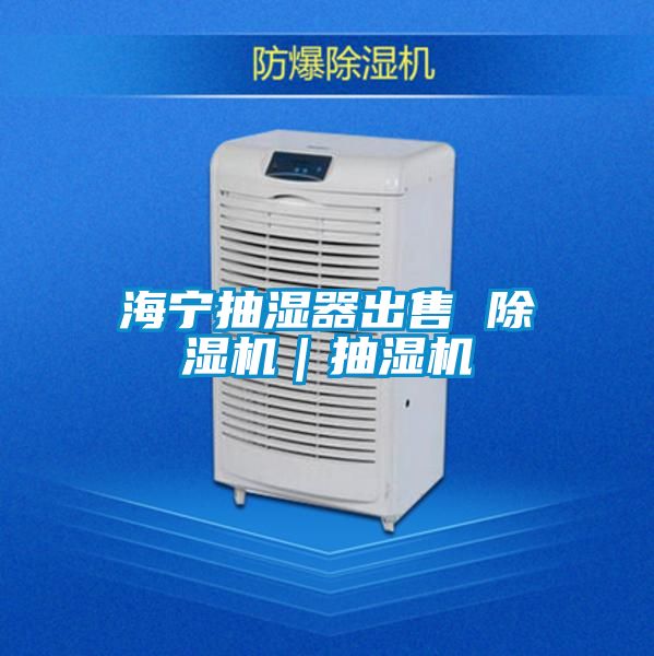 海宁抽湿器出售 除湿机｜抽湿机
