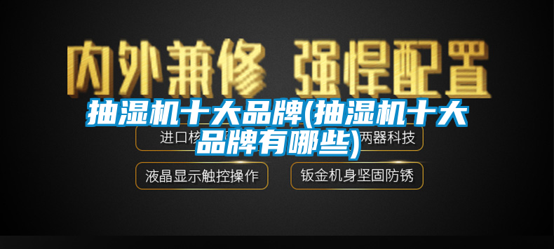 抽湿机十大品牌(抽湿机十大品牌有哪些)