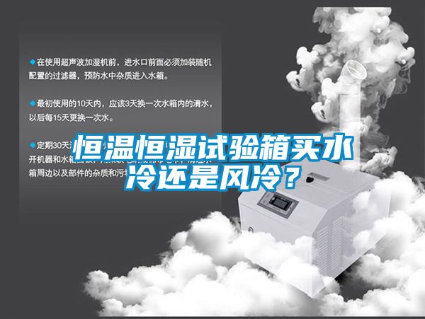 恒温恒湿试验箱买水冷还是风冷？