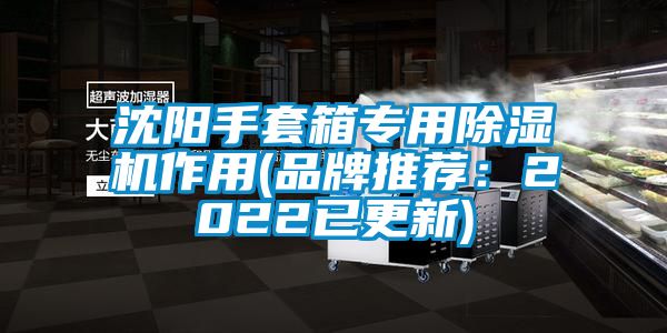 沈阳手套箱专用除湿机作用(品牌推荐：2022已更新)