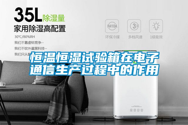 恒温恒湿试验箱在电子通信生产过程中的作用