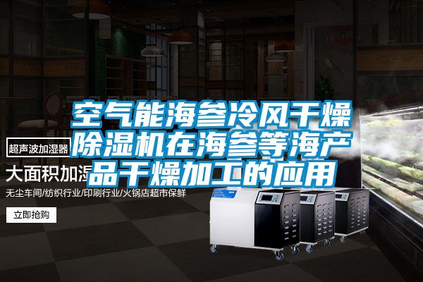 空气能海参冷风干燥除湿机在海参等海产品干燥加工的应用