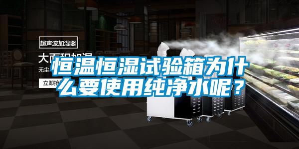 恒温恒湿试验箱为什么要使用纯净水呢？